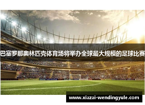 巴塞罗那奥林匹克体育场将举办全球最大规模的足球比赛