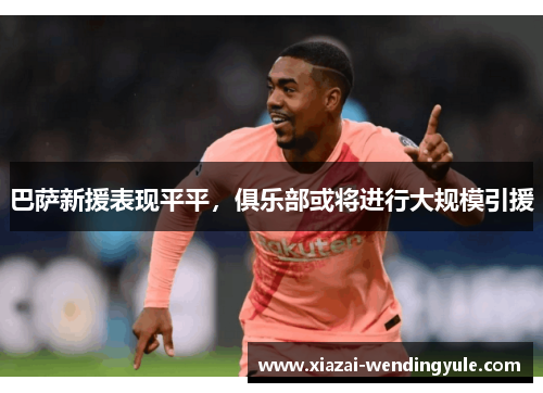 巴萨新援表现平平，俱乐部或将进行大规模引援