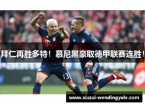 拜仁再胜多特！慕尼黑豪取德甲联赛连胜！