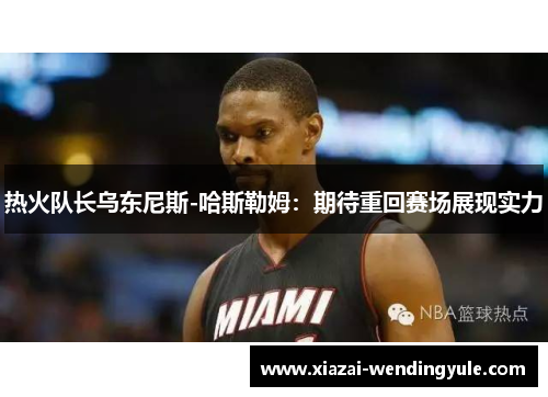 热火队长乌东尼斯-哈斯勒姆：期待重回赛场展现实力