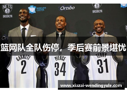 篮网队全队伤停，季后赛前景堪忧