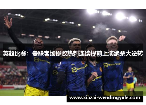 英超比赛：曼联客场惨败热刺连续提前上演绝杀大逆转