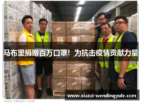 马布里捐赠百万口罩！为抗击疫情贡献力量