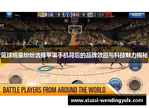 篮球明星纷纷选择苹果手机背后的品牌效应与科技魅力揭秘
