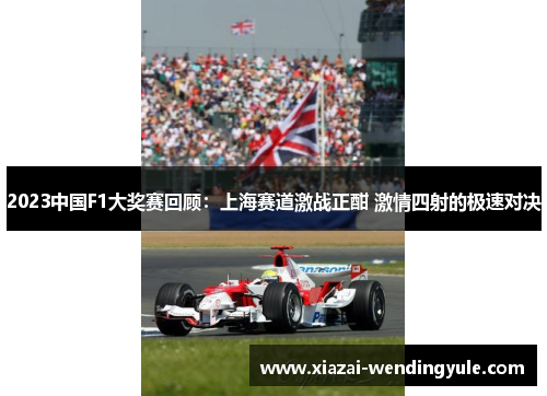 2023中国F1大奖赛回顾：上海赛道激战正酣 激情四射的极速对决