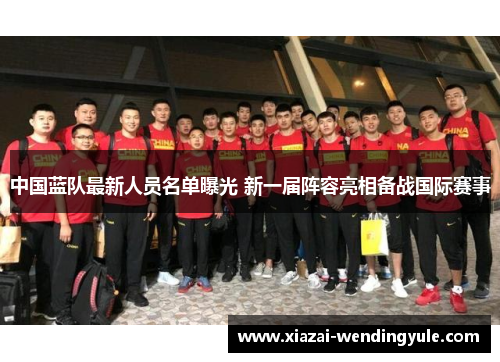 中国蓝队最新人员名单曝光 新一届阵容亮相备战国际赛事
