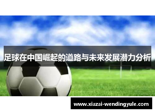 足球在中国崛起的道路与未来发展潜力分析